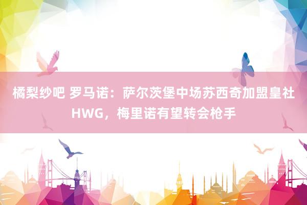 橘梨纱吧 罗马诺：萨尔茨堡中场苏西奇加盟皇社HWG，梅里诺有望转会枪手