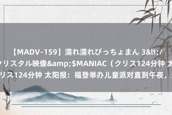 【MADV-159】濡れ濡れびっちょまん 3</a>2010-07-23クリスタル映像&$MANIAC（クリス124分钟 太阳报：福登举办儿童派对直到午夜，遭到邻居们投诉