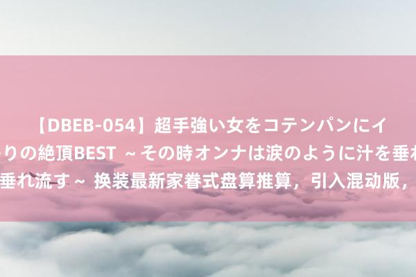 【DBEB-054】超手強い女をコテンパンにイカせまくる！危険な香りの絶頂BEST ～その時オンナは涙のように汁を垂れ流す～ 换装最新家眷式盘算推算，引入混动版，新款福特领裕讲述图曝光