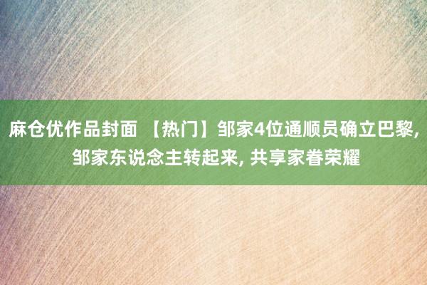 麻仓优作品封面 【热门】邹家4位通顺员确立巴黎， 邹家东说念主转起来， 共享家眷荣耀