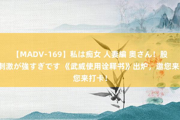 【MADV-169】私は痴女 人妻編 奥さん！股間の刺激が強すぎです 《武威使用诠释书》出炉，邀您来打卡！