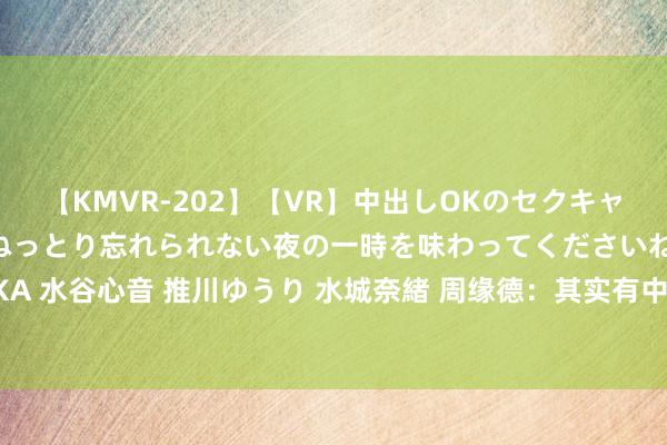 【KMVR-202】【VR】中出しOKのセクキャバにようこそ◆～濃密ねっとり忘れられない夜の一時を味わってくださいね◆～ 波多野結衣 AIKA 水谷心音 推川ゆうり 水城奈緒 周缘德：其实有中超球队念念租我，为了更多出场契机来中甲