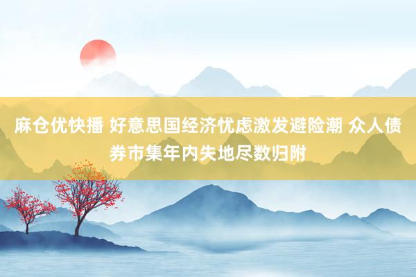 麻仓优快播 好意思国经济忧虑激发避险潮 众人债券市集年内失地尽数归附