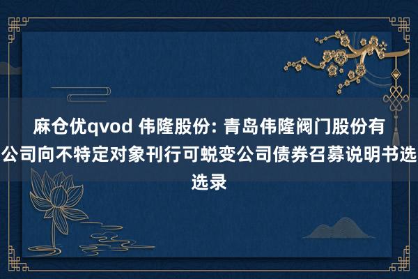 麻仓优qvod 伟隆股份: 青岛伟隆阀门股份有限公司向不特定对象刊行可蜕变公司债券召募说明书选录