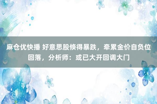 麻仓优快播 好意思股倏得暴跌，牵累金价自负位回落，分析师：或已大开回调大门