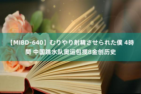 【MIBD-640】むりやり射精させられた僕 4時間 中国跳水队奥运包揽8金创历史