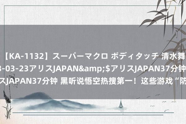 【KA-1132】スーパーマクロ ボディタッチ 清水舞</a>2008-03-23アリスJAPAN&$アリスJAPAN37分钟 黑听说悟空热搜第一！这些游戏“防骗攻略”请收好