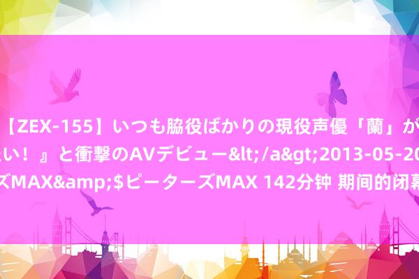 【ZEX-155】いつも脇役ばかりの現役声優「蘭」が『私も主役になりたい！』と衝撃のAVデビュー</a>2013-05-20ピーターズMAX&$ピーターズMAX 142分钟 期间的闭幕！诺伊尔文书退出德国国度队