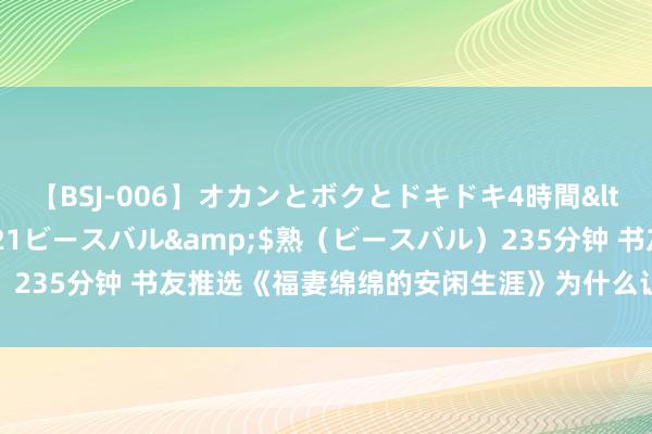 【BSJ-006】オカンとボクとドキドキ4時間</a>2008-04-21ビースバル&$熟（ビースバル）235分钟 书友推选《福妻绵绵的安闲生涯》为什么让东说念主过目不忘