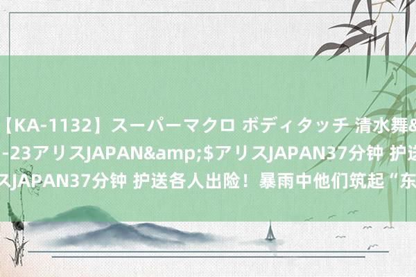 【KA-1132】スーパーマクロ ボディタッチ 清水舞</a>2008-03-23アリスJAPAN&$アリスJAPAN37分钟 护送各人出险！暴雨中他们筑起“东谈主形浮桥”