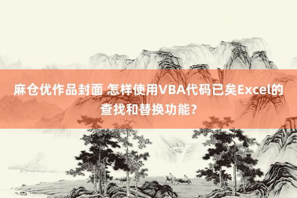 麻仓优作品封面 怎样使用VBA代码已矣Excel的查找和替换功能？