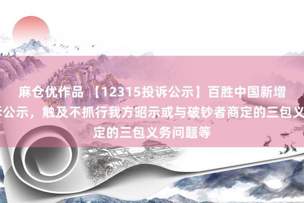 麻仓优作品 【12315投诉公示】百胜中国新增50件投诉公示，触及不抓行我方昭示或与破钞者商定的三包义务问题等