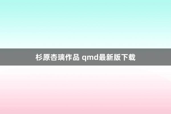 杉原杏璃作品 qmd最新版下载