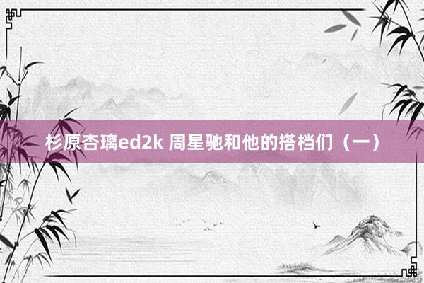 杉原杏璃ed2k 周星驰和他的搭档们（一）