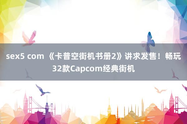 sex5 com 《卡普空街机书册2》讲求发售！畅玩32款Capcom经典街机