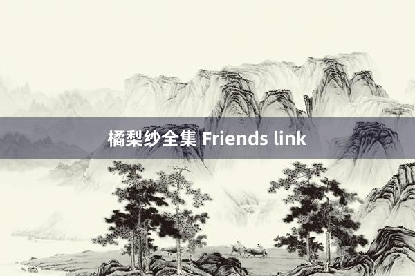 橘梨纱全集 Friends link