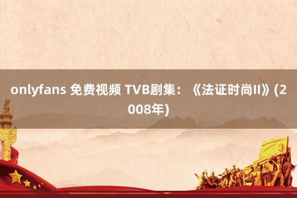 onlyfans 免费视频 TVB剧集：《法证时尚II》(2008年)